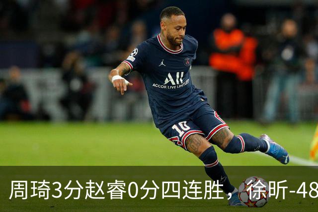 周琦3分赵睿0分四连胜，徐昕-48全队最低，张文杰陈国豪9中0