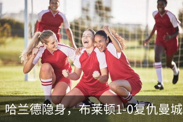 哈兰德隐身，布莱顿1-0复仇曼城送阿森纳大礼包，一战造3大神迹